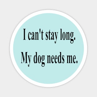 I can't stay long, my dog needs me Magnet